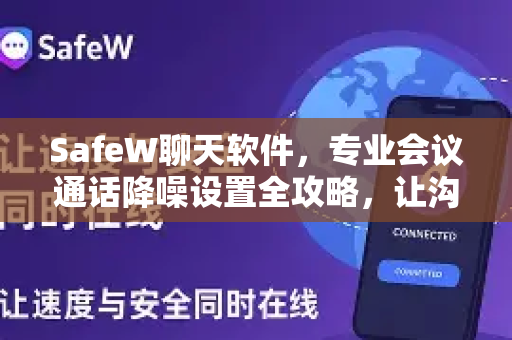 SafeW聊天软件，专业会议通话降噪设置全攻略，让沟通零干扰
