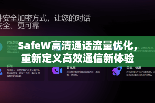 SafeW高清通话流量优化，重新定义高效通信新体验