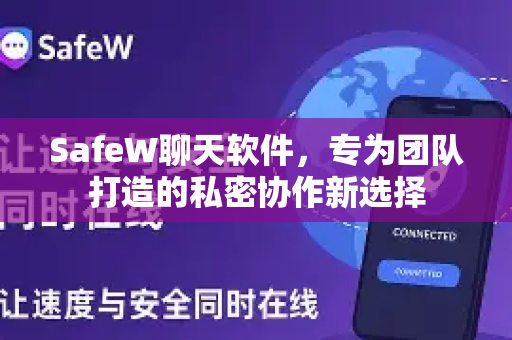 SafeW聊天软件，专为团队打造的私密协作新选择