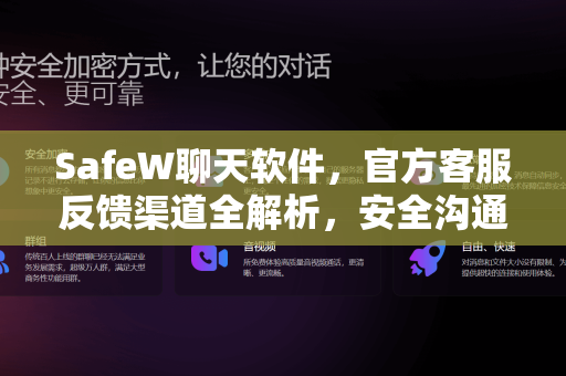 SafeW聊天软件，官方客服反馈渠道全解析，安全沟通一步到位