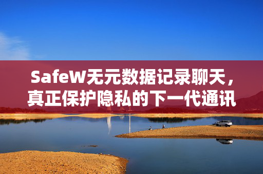 SafeW无元数据记录聊天，真正保护隐私的下一代通讯工具