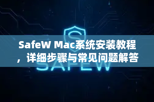 SafeW Mac系统安装教程，详细步骤与常见问题解答
