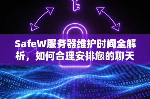 SafeW服务器维护时间全解析，如何合理安排您的聊天体验