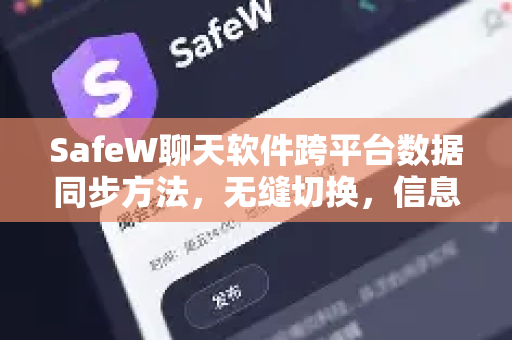 SafeW聊天软件跨平台数据同步方法，无缝切换，信息永续
