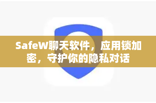 SafeW聊天软件，应用锁加密，守护你的隐私对话