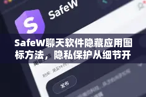 SafeW聊天软件隐藏应用图标方法，隐私保护从细节开始