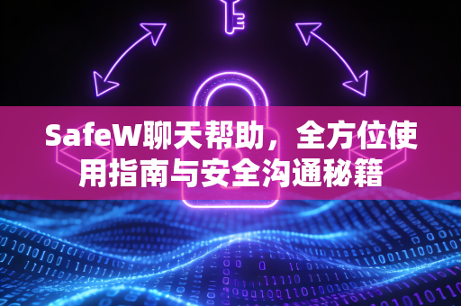 SafeW聊天帮助，全方位使用指南与安全沟通秘籍