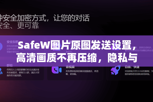 SafeW图片原图发送设置，高清画质不再压缩，隐私与细节兼得