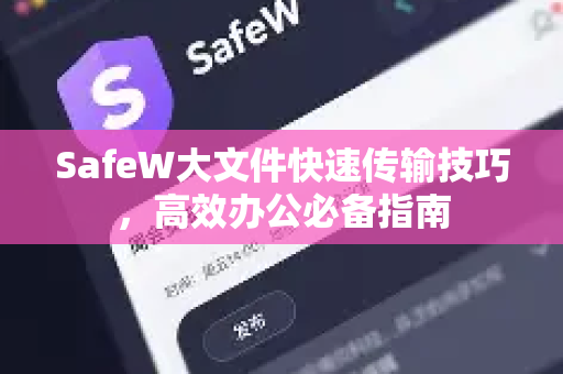 SafeW大文件快速传输技巧，高效办公必备指南