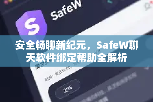 安全畅聊新纪元，SafeW聊天软件绑定帮助全解析