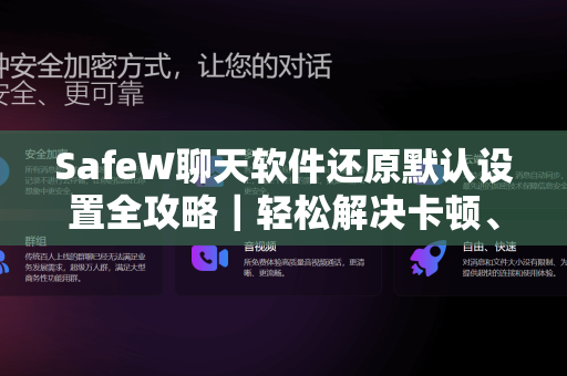 SafeW聊天软件还原默认设置全攻略｜轻松解决卡顿、闪退问题