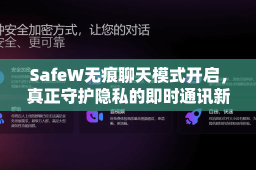 SafeW无痕聊天模式开启，真正守护隐私的即时通讯新选择