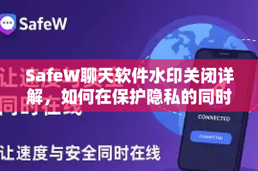 SafeW聊天软件水印关闭详解，如何在保护隐私的同时自由畅聊？