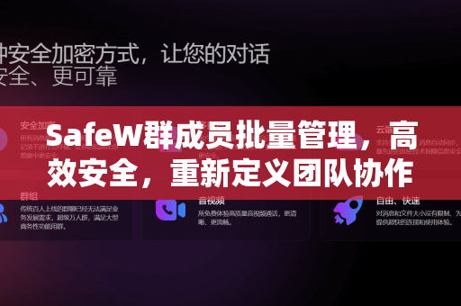 SafeW群成员批量管理，高效安全，重新定义团队协作