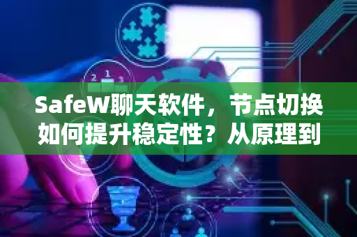 SafeW聊天软件，节点切换如何提升稳定性？从原理到实操全解析