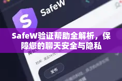 SafeW验证帮助全解析，保障您的聊天安全与隐私