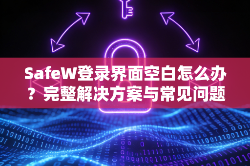 SafeW登录界面空白怎么办？完整解决方案与常见问题排查指南