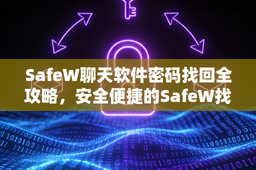 SafeW聊天软件密码找回全攻略，安全便捷的SafeW找回密码方法