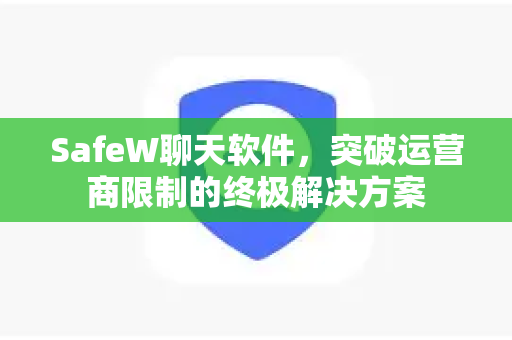 SafeW聊天软件，突破运营商限制的终极解决方案