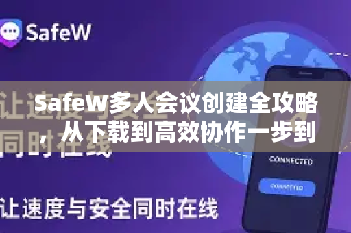 SafeW多人会议创建全攻略，从下载到高效协作一步到位