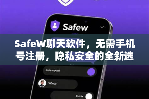 SafeW聊天软件，无需手机号注册，隐私安全的全新选择