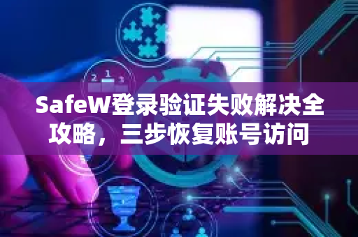 SafeW登录验证失败解决全攻略，三步恢复账号访问