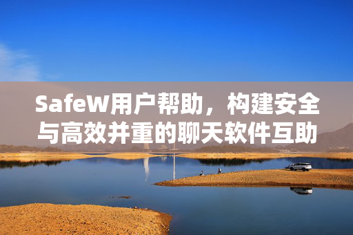 SafeW用户帮助，构建安全与高效并重的聊天软件互助生态