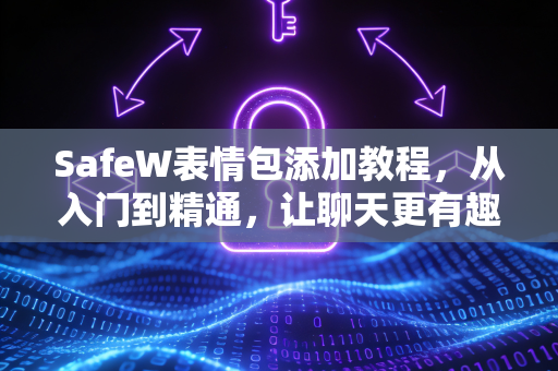 SafeW表情包添加教程，从入门到精通，让聊天更有趣