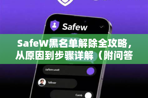 SafeW黑名单解除全攻略，从原因到步骤详解（附问答）