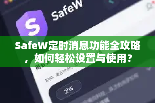 SafeW定时消息功能全攻略，如何轻松设置与使用？