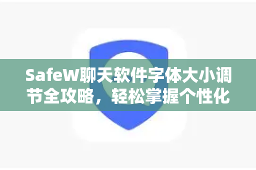 SafeW聊天软件字体大小调节全攻略，轻松掌握个性化阅读体验