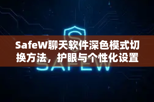 SafeW聊天软件深色模式切换方法，护眼与个性化设置完全指南