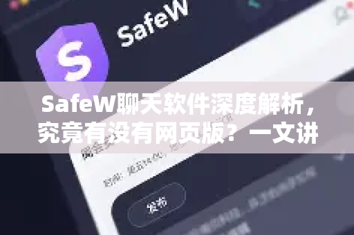 SafeW聊天软件深度解析，究竟有没有网页版？一文讲透