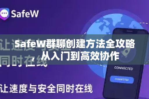 SafeW群聊创建方法全攻略，从入门到高效协作
