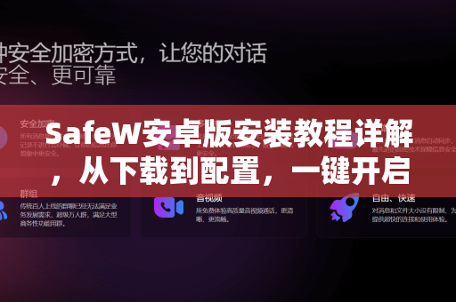 SafeW安卓版安装教程详解，从下载到配置，一键开启加密聊天