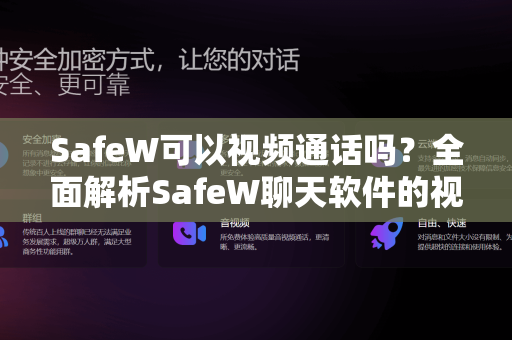SafeW可以视频通话吗？全面解析SafeW聊天软件的视频通话功能与使用体验
