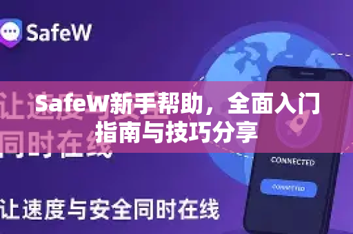 SafeW新手帮助，全面入门指南与技巧分享