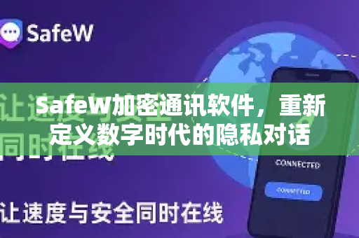 SafeW加密通讯软件，重新定义数字时代的隐私对话