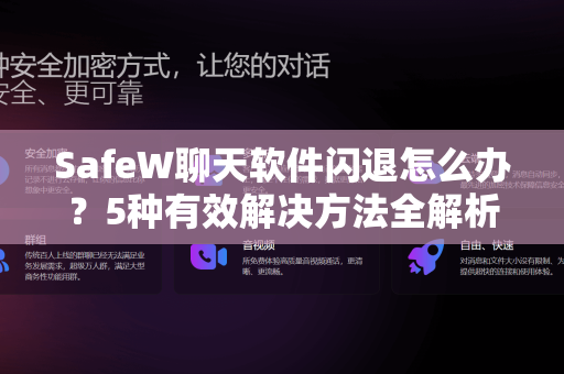 SafeW聊天软件闪退怎么办？5种有效解决方法全解析