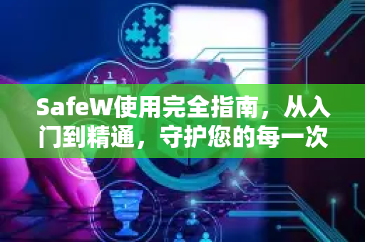 SafeW使用完全指南，从入门到精通，守护您的每一次私密对话