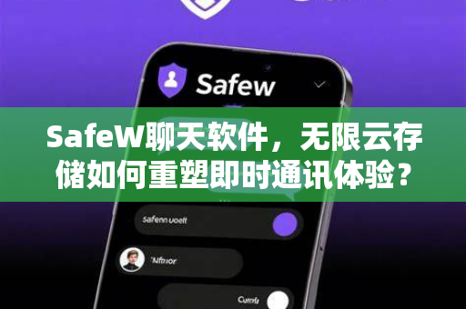 SafeW聊天软件，无限云存储如何重塑即时通讯体验？