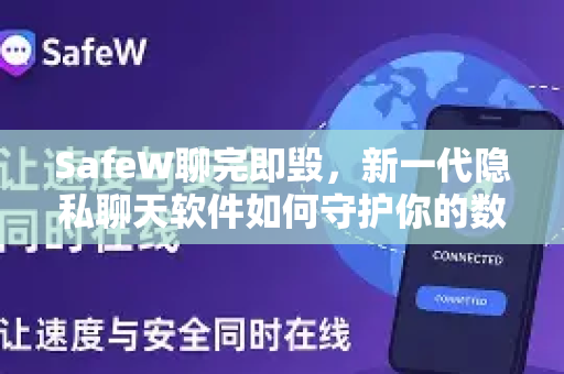 SafeW聊完即毁，新一代隐私聊天软件如何守护你的数字安全？