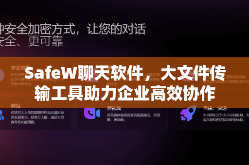 SafeW聊天软件，大文件传输工具助力企业高效协作
