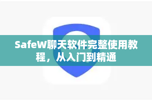 SafeW聊天软件完整使用教程，从入门到精通