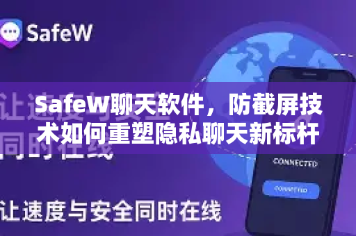 SafeW聊天软件，防截屏技术如何重塑隐私聊天新标杆