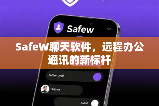 SafeW聊天软件，远程办公通讯的新标杆