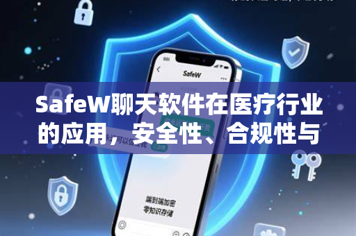 SafeW聊天软件在医疗行业的应用，安全性、合规性与实用指南