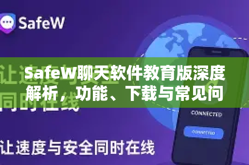 SafeW聊天软件教育版深度解析，功能、下载与常见问题全攻略