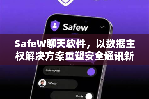SafeW聊天软件，以数据主权解决方案重塑安全通讯新标准