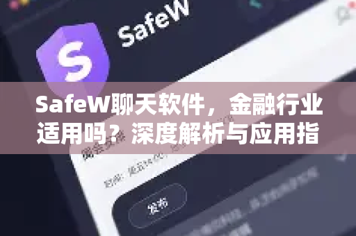 SafeW聊天软件，金融行业适用吗？深度解析与应用指南
